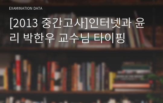 [2013 중간고사]인터넷과 윤리 박한우 교수님 타이핑