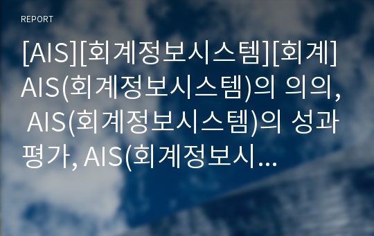 [AIS][회계정보시스템][회계]AIS(회계정보시스템)의 의의, AIS(회계정보시스템)의 성과평가, AIS(회계정보시스템)의 전략적 연계, AIS(회계정보시스템) 상황분류법 분석