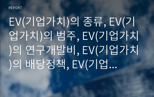 EV(기업가치)의 종류, EV(기업가치)의 범주, EV(기업가치)의 연구개발비, EV(기업가치)의 배당정책, EV(기업가치)의 사채발행, EV(기업가치)의 현금흐름할인법(DCF)