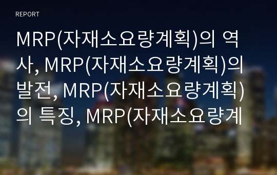 MRP(자재소요량계획)의 역사, MRP(자재소요량계획)의 발전, MRP(자재소요량계획)의 특징, MRP(자재소요량계획)의 주요내용, MRP(자재소요량계획)의 생산시스템모델 분석