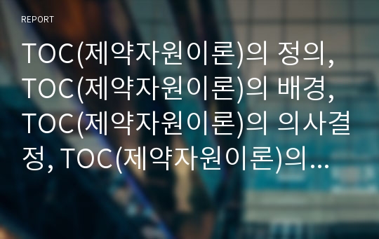 TOC(제약자원이론)의 정의, TOC(제약자원이론)의 배경, TOC(제약자원이론)의 의사결정, TOC(제약자원이론)의 요인, TOC(제약자원이론)의 B2B(기업간 전자상거래)활용