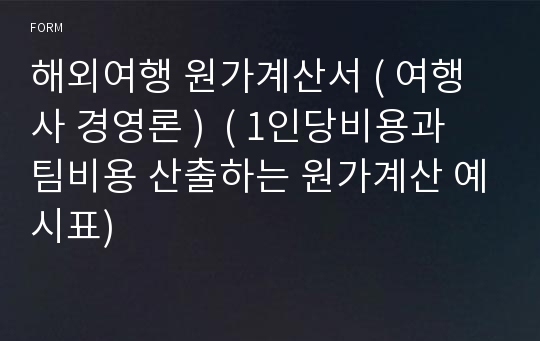 해외여행 원가계산서 ( 여행사 경영론 )  ( 1인당비용과 팀비용 산출하는 원가계산 예시표)