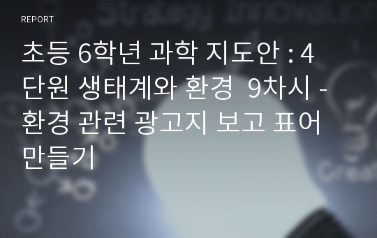 초등 6학년 과학 지도안 : 4단원 생태계와 환경  9차시 - 환경 관련 광고지 보고 표어 만들기