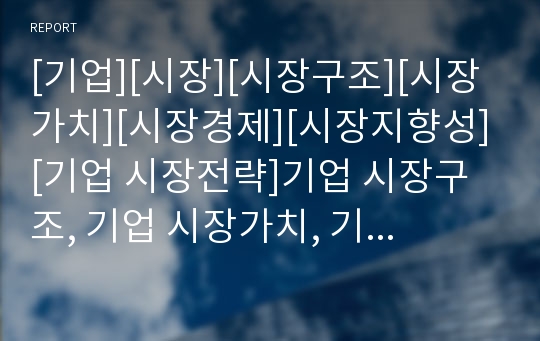 [기업][시장][시장구조][시장가치][시장경제][시장지향성][기업 시장전략]기업 시장구조, 기업 시장가치, 기업 시장진출, 기업 시장경제, 기업 시장지향성, 기업 시장전략 분석