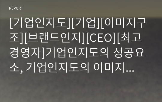 [기업인지도][기업][이미지구조][브랜드인지][CEO][최고경영자]기업인지도의 성공요소, 기업인지도의 이미지구조, 기업인지도의 브랜드인지, 기업인지도의 CEO(최고경영자) 분석