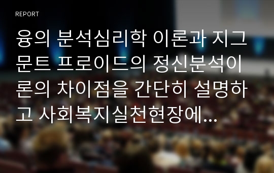 융의 분석심리학 이론과 지그문트 프로이드의 정신분석이론의 차이점을 간단히 설명하고 사회복지실천현장에서 분석심리학 이론이 미치는 영향에 대해 본인의 견해를 피력하시오.