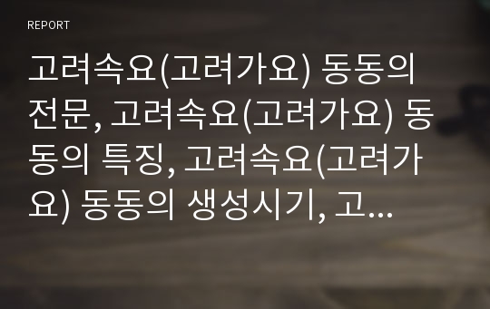 고려속요(고려가요) 동동의 전문, 고려속요(고려가요) 동동의 특징, 고려속요(고려가요) 동동의 생성시기, 고려속요(고려가요) 동동의 작품정리, 고려속요(고려가요) 동동의 작품분석