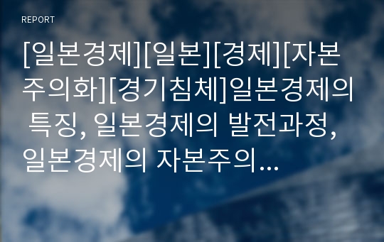 [일본경제][일본][경제][자본주의화][경기침체]일본경제의 특징, 일본경제의 발전과정, 일본경제의 자본주의화, 일본경제의 침체, 일본경제의 위기, 일본경제의 장기불황,시사점 분석