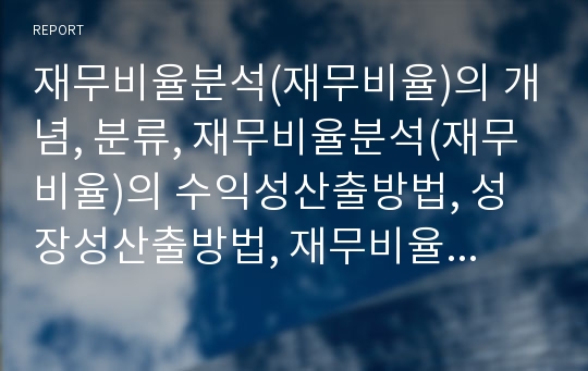 재무비율분석(재무비율)의 개념, 분류, 재무비율분석(재무비율)의 수익성산출방법, 성장성산출방법, 재무비율분석(재무비율)의 유동성산출방법, 재무비율분석(재무비율)의 안정성산출방법