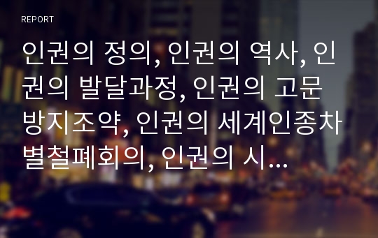 인권의 정의, 인권의 역사, 인권의 발달과정, 인권의 고문방지조약, 인권의 세계인종차별철폐회의, 인권의 시민단체(NGO, 비정부기구), 향후 인권의 내실화 방안 분석