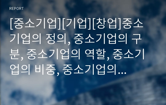 [중소기업][기업][창업]중소기업의 정의, 중소기업의 구분, 중소기업의 역할, 중소기업의 비중, 중소기업의 위치, 중소기업의 환경변화, 중소기업의 창업지원자금, 중소기업의 특허