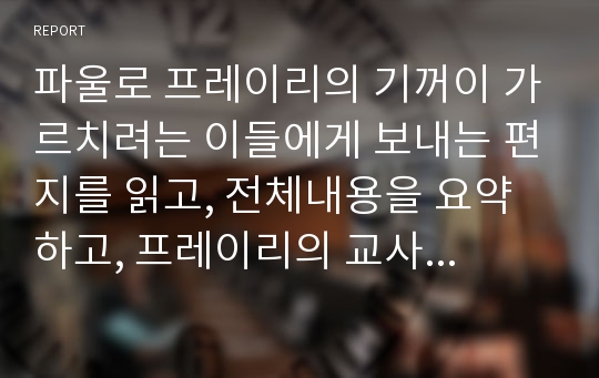 파울로 프레이리의 기꺼이 가르치려는 이들에게 보내는 편지를 읽고, 전체내용을 요약하고, 프레이리의 교사론에 대해 어떻게 생각하는가? 평생교육전문가들에게도 필요한 내용인가? 특히 무