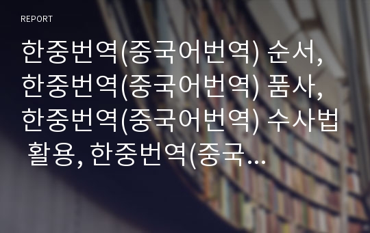 한중번역(중국어번역) 순서, 한중번역(중국어번역) 품사, 한중번역(중국어번역) 수사법 활용, 한중번역(중국어번역) 현황, 한중번역(중국어번역) 문제점, 한중번역(중국어번역) 전망