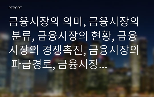 금융시장의 의미, 금융시장의 분류, 금융시장의 현황, 금융시장의 경쟁촉진, 금융시장의 파급경로, 금융시장의 첨단화, 금융시장의 자율화, 금융시장의 생존전략, 금융시장의 안정대책