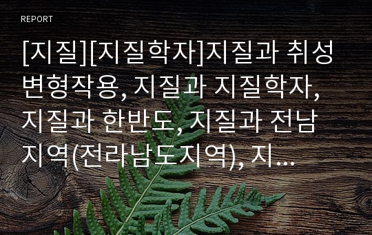 [지질][지질학자]지질과 취성변형작용, 지질과 지질학자, 지질과 한반도, 지질과 전남지역(전라남도지역), 지질과 독도의 붕괴와 침식, 지질과 고생대 평안누층군, 지질과 현장학습지