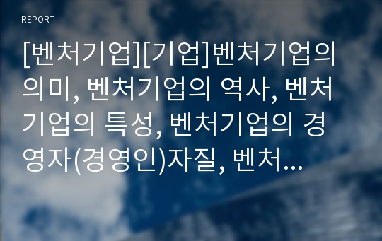 [벤처기업][기업]벤처기업의 의미, 벤처기업의 역사, 벤처기업의 특성, 벤처기업의 경영자(경영인)자질, 벤처기업의 평가기관, 벤처기업의 해외진출, 벤처기업의 국가별 사례 분석