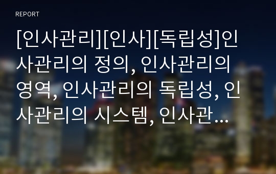 [인사관리][인사][독립성]인사관리의 정의, 인사관리의 영역, 인사관리의 독립성, 인사관리의 시스템, 인사관리의 구조조정, 인사관리의 캐나다 사례, 향후 인사관리 제고 과제 분석