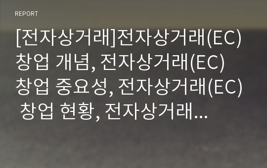 [전자상거래]전자상거래(EC) 창업 개념, 전자상거래(EC) 창업 중요성, 전자상거래(EC) 창업 현황, 전자상거래(EC) 창업 정보기술, 전자상거래(EC)창업 쟁점,내실화 과제