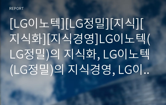 [LG이노텍][LG정밀][지식][지식화][지식경영]LG이노텍(LG정밀)의 지식화, LG이노텍(LG정밀)의 지식경영, LG이노텍(LG정밀)의 지식창출,LG이노텍(LG정밀) 지식공유