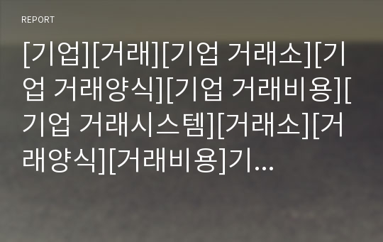 [기업][거래][기업 거래소][기업 거래양식][기업 거래비용][기업 거래시스템][거래소][거래양식][거래비용]기업 거래소, 기업 거래양식, 기업 거래비용, 기업 거래시스템 분석