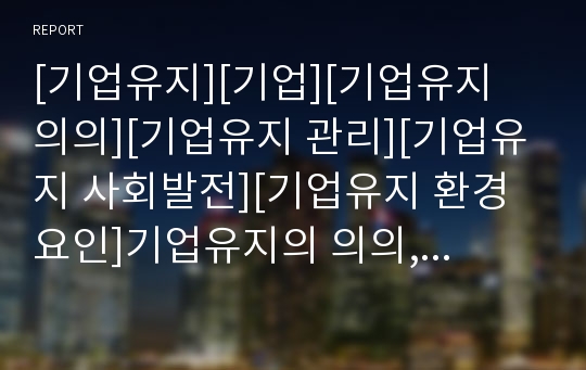 [기업유지][기업][기업유지 의의][기업유지 관리][기업유지 사회발전][기업유지 환경요인]기업유지의 의의, 기업유지의 관리, 기업유지의 사회발전, 기업유지의 환경요인 분석(기업)