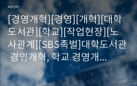 [경영개혁][경영][개혁][대학도서관][학교][작업현장][노사관계][SBS족벌]대학도서관 경영개혁, 학교 경영개혁, 작업현장 경영개혁, 노사관계 경영개혁,SBS족벌 경영개혁 분석