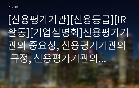 [신용평가기관][신용등급][IR활동][기업설명회]신용평가기관의 중요성, 신용평가기관의 규정, 신용평가기관의 선행연구, 신용평가기관의 신용등급, 신용평가기관의 IR(기업설명회)활동