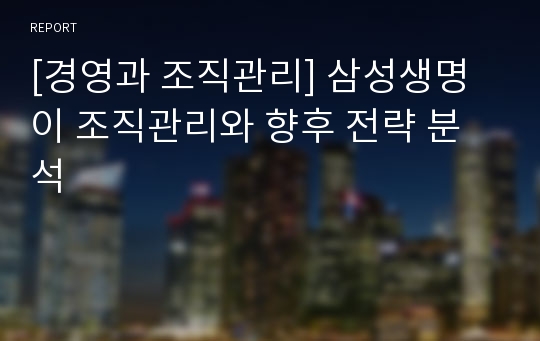 [경영과 조직관리] 삼성생명이 조직관리와 향후 전략 분석