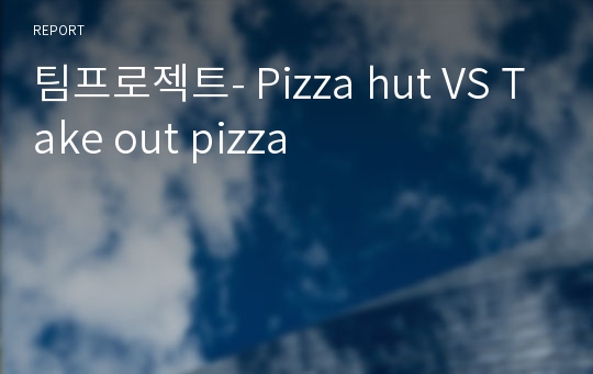 팀프로젝트- Pizza hut VS Take out pizza