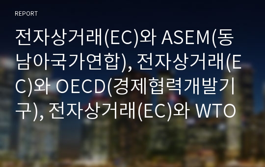 전자상거래(EC)와 ASEM(동남아국가연합), 전자상거래(EC)와 OECD(경제협력개발기구), 전자상거래(EC)와 WTO(세계무역기구),전자상거래와 CEC(EU 산하 유럽위원회)