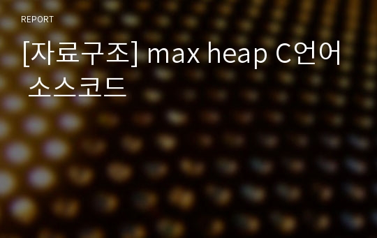 [자료구조] max heap C언어 소스코드