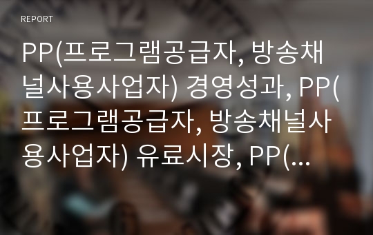 PP(프로그램공급자, 방송채널사용사업자) 경영성과, PP(프로그램공급자, 방송채널사용사업자) 유료시장, PP(프로그램공급자, 방송채널사용사업자) 전략, 향후 PP의 과제 분석