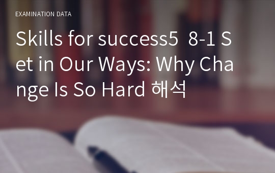 Skills for success5  8-1 Set in Our Ways: Why Change Is So Hard 해석