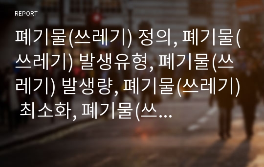 폐기물(쓰레기) 정의, 폐기물(쓰레기) 발생유형, 폐기물(쓰레기) 발생량, 폐기물(쓰레기) 최소화, 폐기물(쓰레기) 국제환경규제, 폐기물(쓰레기) 처리단계, 폐기물 처리 사례