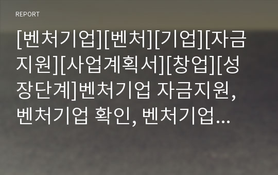 [벤처기업][벤처][기업][자금지원][사업계획서][창업][성장단계]벤처기업 자금지원, 벤처기업 확인, 벤처기업 사업계획서, 벤처기업 창업, 벤처기업 성장단계, 벤처기업 육성 분석