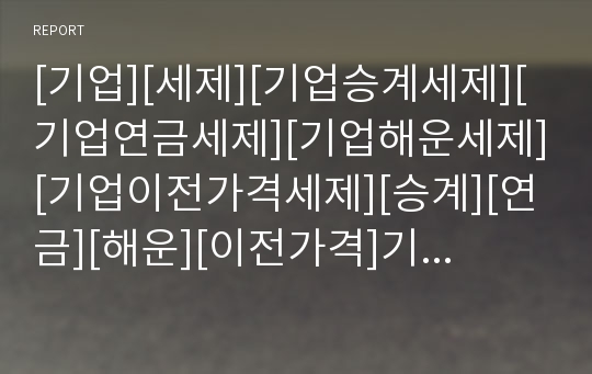 [기업][세제][기업승계세제][기업연금세제][기업해운세제][기업이전가격세제][승계][연금][해운][이전가격]기업승계세제, 기업연금세제, 기업해운세제, 기업이전가격세제 분석(기업)