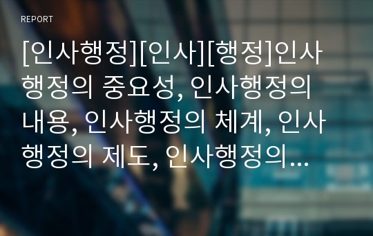 [인사행정][인사][행정]인사행정의 중요성, 인사행정의 내용, 인사행정의 체계, 인사행정의 제도, 인사행정의 교육과정, 인사행정의 가치갈등, 인사행정의 개혁, 인사행정의 근무규율