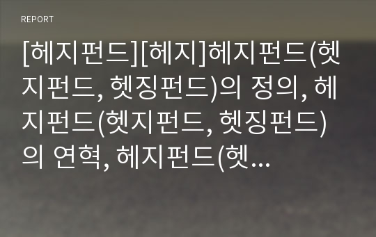 [헤지펀드][헤지]헤지펀드(헷지펀드, 헷징펀드)의 정의, 헤지펀드(헷지펀드, 헷징펀드)의 연혁, 헤지펀드(헷지펀드, 헷징펀드)의 특징, 헤지펀드(헷지펀드, 헷징펀드)의 투자 분석