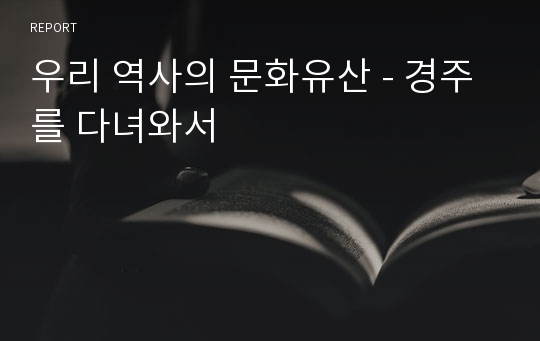 우리 역사의 문화유산 - 경주를 다녀와서