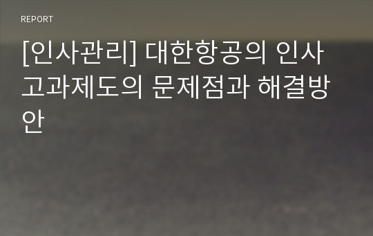 [인사관리] 대한항공의 인사고과제도의 문제점과 해결방안