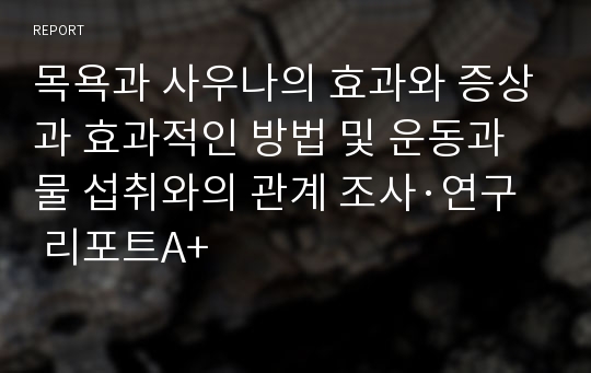 목욕과 사우나의 효과와 증상과 효과적인 방법 및 운동과 물 섭취와의 관계 조사·연구 리포트A+