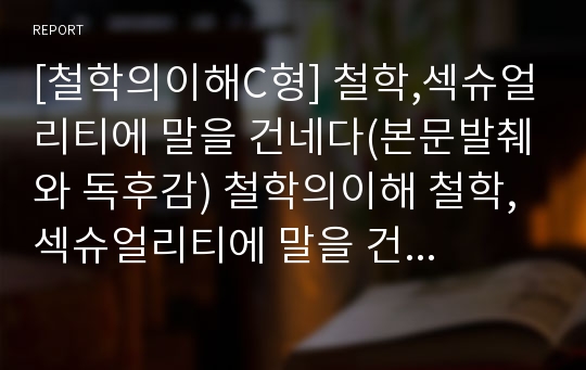 [철학의이해C형] 철학,섹슈얼리티에 말을 건네다(본문발췌와 독후감) 철학의이해 철학,섹슈얼리티에 말을 건네다철학의이해C형 마음에 드는 문장을 뽑아 뽑은 글마다 발췌한 쪽수를 표기