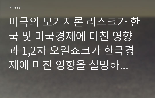 미국의 모기지론 리스크가 한국 및 미국경제에 미친 영향과 1,2차 오일쇼크가 한국경제에 미친 영향을 설명하고, 유사점과 차이점을 기술하시오.