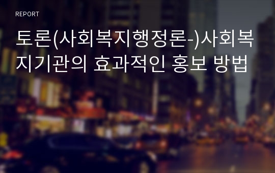 토론(사회복지행정론-)사회복지기관의 효과적인 홍보 방법 레포트