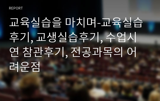 교육실습을 마치며-교육실습후기, 교생실습후기, 수업시연 참관후기, 전공과목의 어려운점