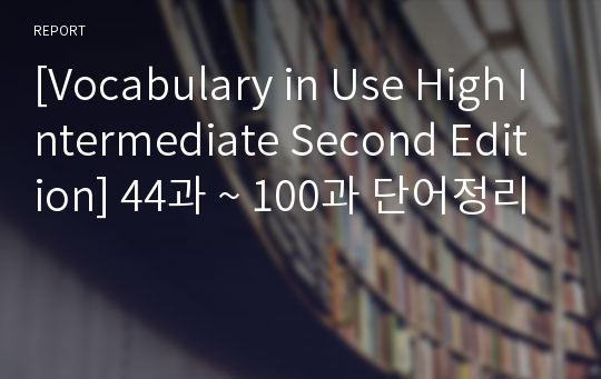 [Vocabulary in Use High Intermediate Second Edition] 44과 ~ 100과 단어정리
