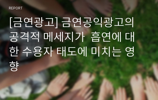 [금연광고] 금연공익광고의 공격적 메세지가  흡연에 대한 수용자 태도에 미치는 영향