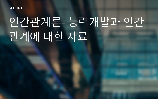 인간관계론- 능력개발과 인간관계에 대한 자료