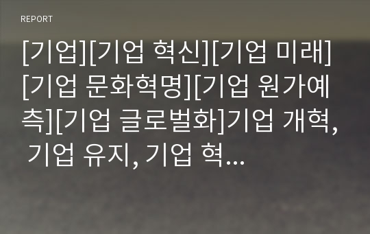 [기업][기업 혁신][기업 미래][기업 문화혁명][기업 원가예측][기업 글로벌화]기업 개혁, 기업 유지, 기업 혁신, 기업 미래, 기업 문화혁명, 기업 원가예측, 기업 글로벌화