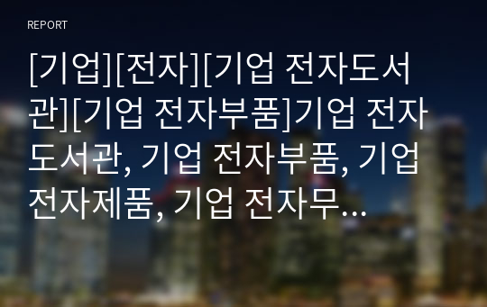 [기업][전자][기업 전자도서관][기업 전자부품]기업 전자도서관, 기업 전자부품, 기업 전자제품, 기업 전자무역, 기업 전자정부, 기업 전자상거래, 기업 전자부문해외진출 분석